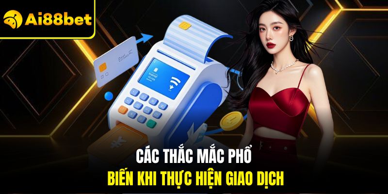 Các thắc mắc phổ biến khi thực hiện giao dịch
