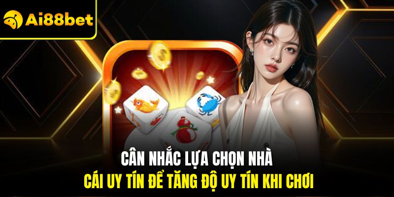 Cân nhắc lựa chọn nhà cái uy tín để tăng độ uy tín khi chơi