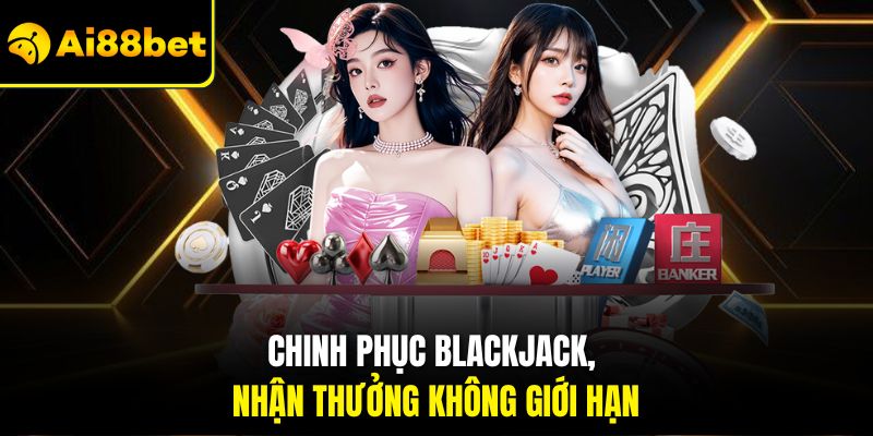 Chinh phục Blackjack, nhận thưởng không giới hạn