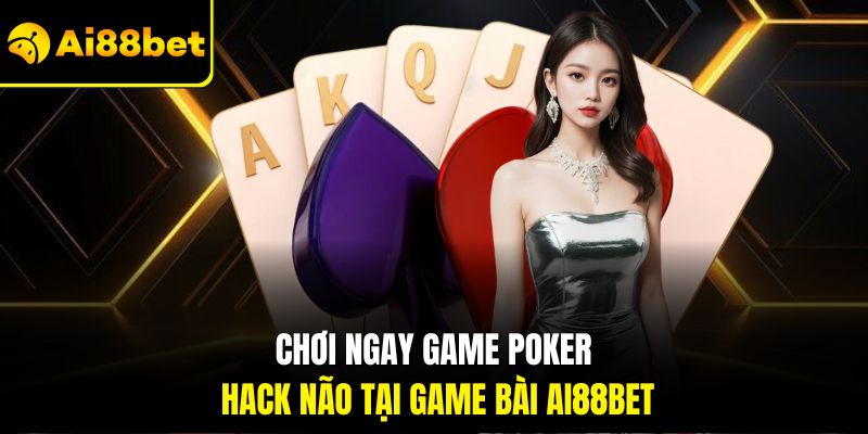 Chơi ngay game Poker hack não tại Game bài Ai88bet