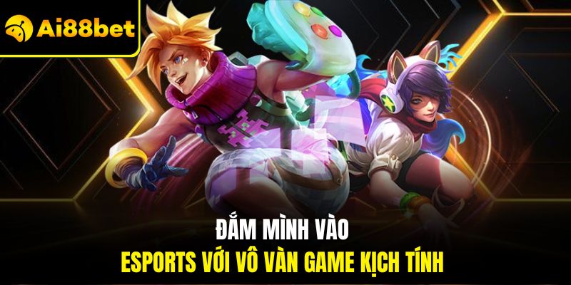 Đắm mình vào Esports với vô vàn game kịch tính