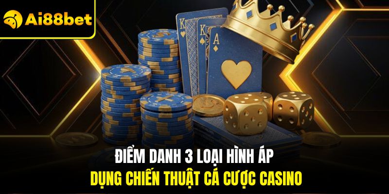 Điểm danh 3 loại hình áp dụng chiến thuật cá cược casino