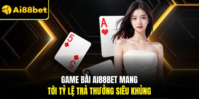 Game bài Ai88bet mang tới tỷ lệ trả thưởng siêu khủng 
