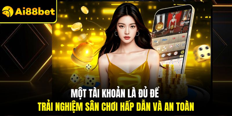 Một tài khoản là đủ để trải nghiệm sân chơi hấp dẫn và an toàn
