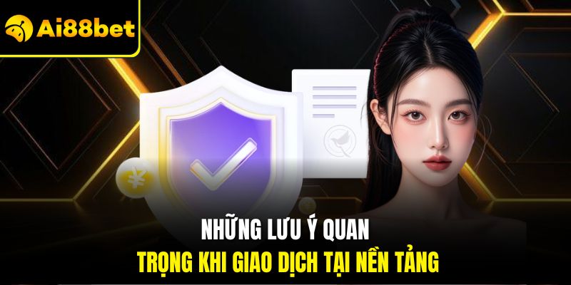 Những lưu ý quan trọng khi giao dịch tại nền tảng