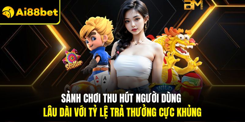 Sảnh chơi thu hút người dùng lâu dài với tỷ lệ trả thưởng cực khủng