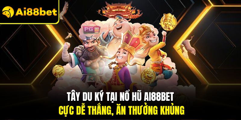 Tây Du Ký tại nổ hũ Ai88bet cực dễ thắng, ăn thưởng khủng